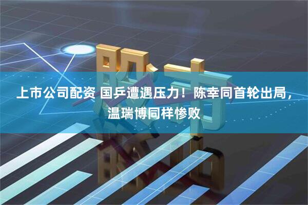 上市公司配资 国乒遭遇压力!陈幸同首轮出局,温瑞博同样惨败