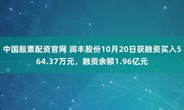 中国股票配资官网 润丰股份10月20日获融资买入564.37万元,融资余额1.96亿元