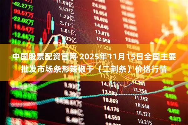 中国股票配资官网 2025年11月15日全国主要批发市场条形辣椒干(二荆条)价格行情