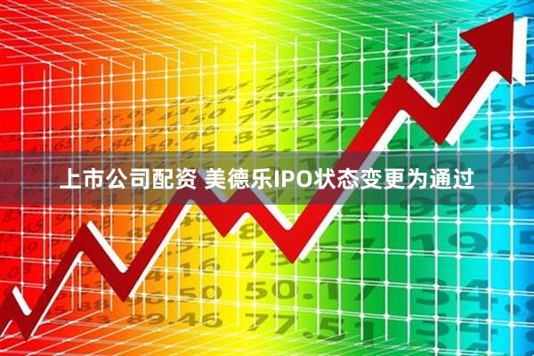 上市公司配资 美德乐IPO状态变更为通过
