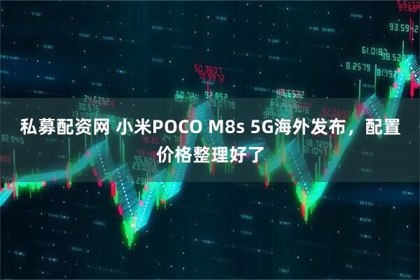 私募配资网 小米POCO M8s 5G海外发布，配置价格整理好了