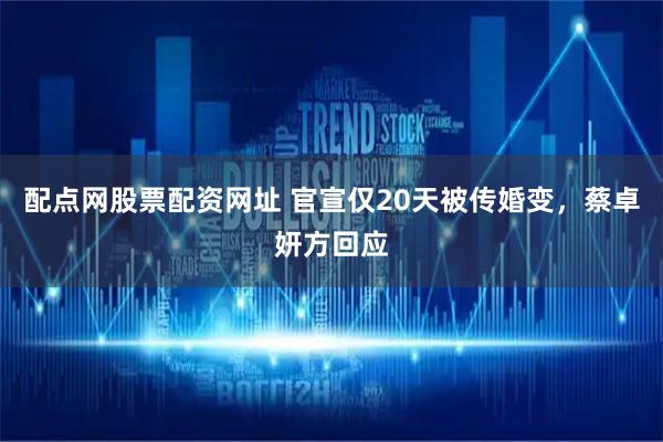 配点网股票配资网址 官宣仅20天被传婚变，蔡卓妍方回应