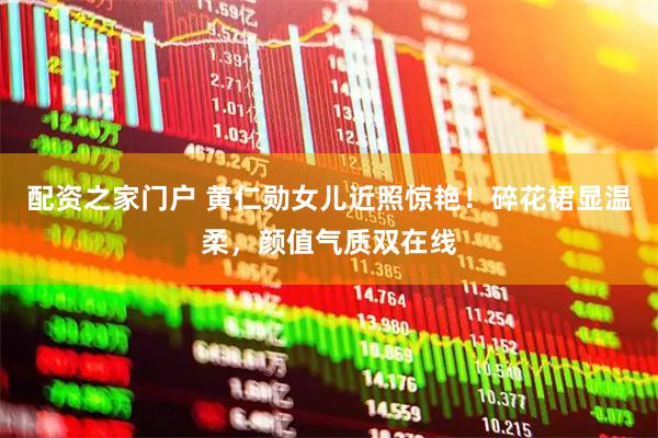 配资之家门户 黄仁勋女儿近照惊艳！碎花裙显温柔，颜值气质双在线