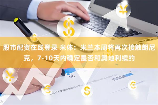 股市配资在线登录 米体：米兰本周将再次接触朗尼克，7-10天内确定是否和奥地利续约